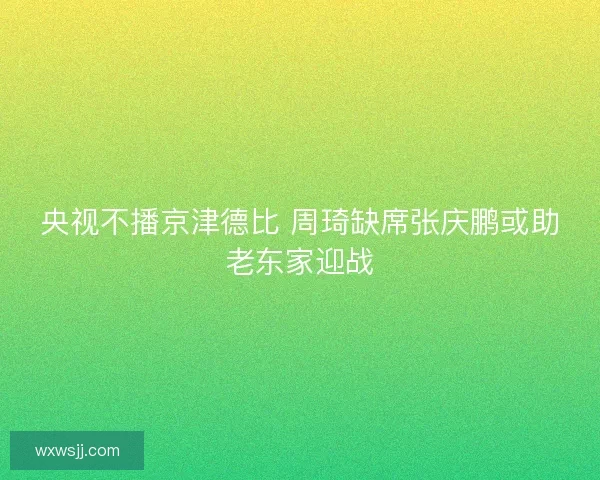 央视不播京津德比 周琦缺席张庆鹏或助老东家迎战