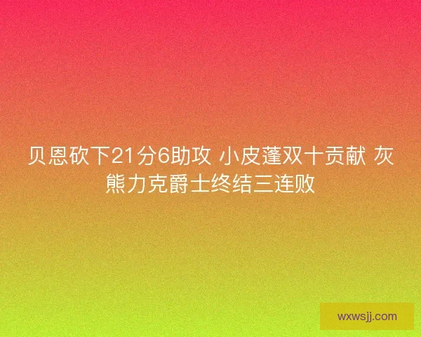 贝恩砍下21分6助攻 小皮蓬双十贡献 灰熊力克爵士终结三连败