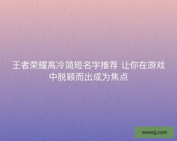 王者荣耀高冷简短名字推荐 让你在游戏中脱颖而出成为焦点