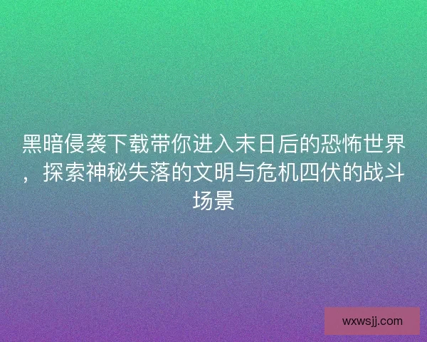 黑暗侵袭下载带你进入末日后的恐怖世界，探索神秘失落的文明与危机四伏的战斗场景