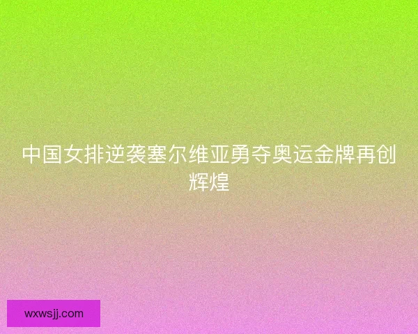 中国女排逆袭塞尔维亚勇夺奥运金牌再创辉煌