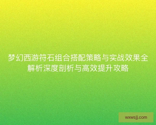 梦幻西游符石组合搭配策略与实战效果全解析深度剖析与高效提升攻略