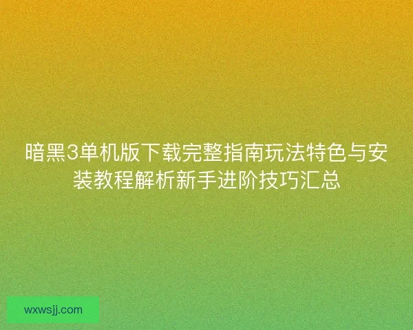 暗黑3单机版下载完整指南玩法特色与安装教程解析新手进阶技巧汇总 暗黑3单机版下载完整指南玩法特色与安装教程解析新手进阶技巧汇总