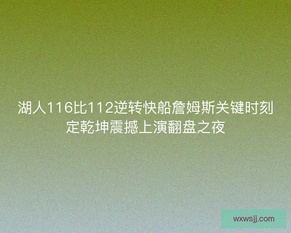 湖人116比112逆转快船詹姆斯关键时刻定乾坤震撼上演翻盘之夜
