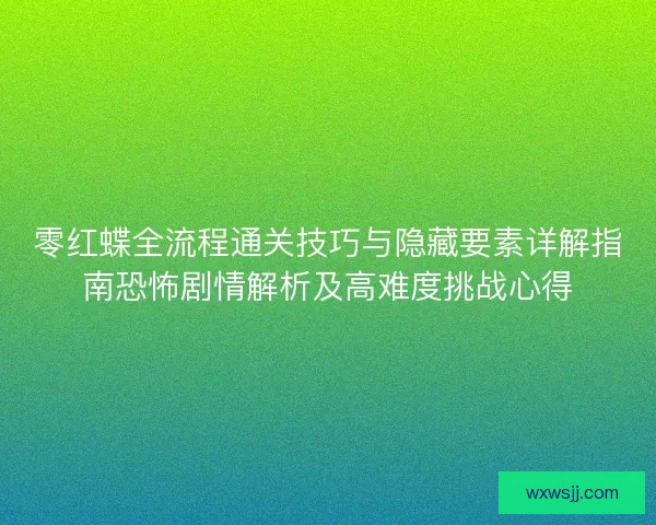 零红蝶全流程通关技巧与隐藏要素详解指南恐怖剧情解析及高难度挑战心得