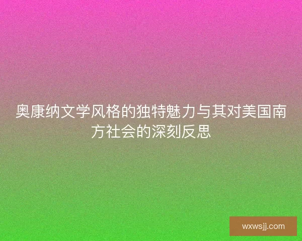 奥康纳文学风格的独特魅力与其对美国南方社会的深刻反思
