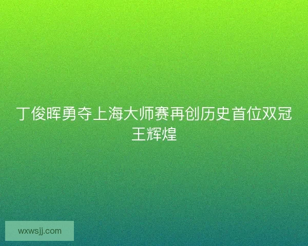 丁俊晖勇夺上海大师赛再创历史首位双冠王辉煌